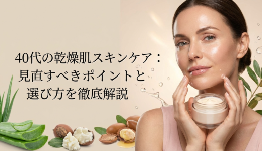 40代の乾燥肌スキンケア：見直すべきポイントと選び方を徹底解説