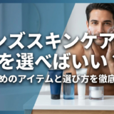 メンズスキンケア、何を選べばいい？おすすめのアイテムと選び方を徹底解説