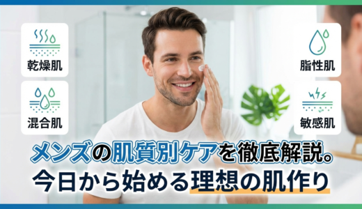 メンズの肌質別スキンケアを徹底解説。今日から始める理想の肌作り
