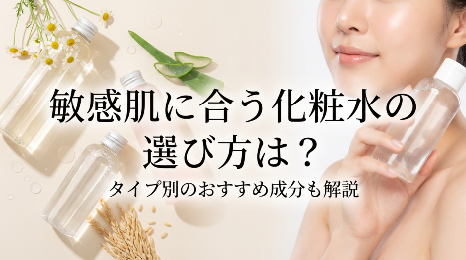 敏感肌に合う化粧水の選び方は？タイプ別のおすすめ成分も解説