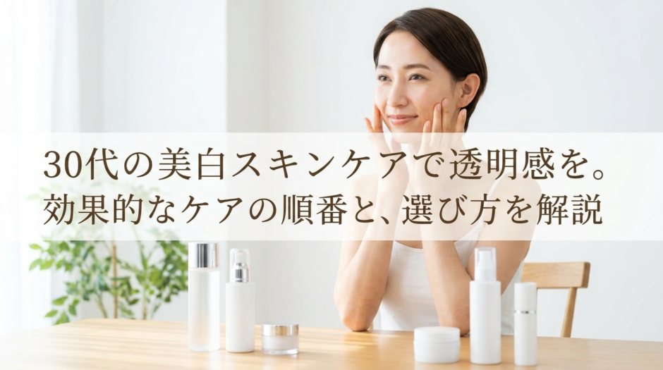 30代の美白スキンケアで透明感を。効果的なケアの順番と選び方を解説
