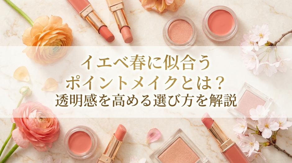 イエベ春に似合うポイントメイクとは？透明感を高める選び方を解説