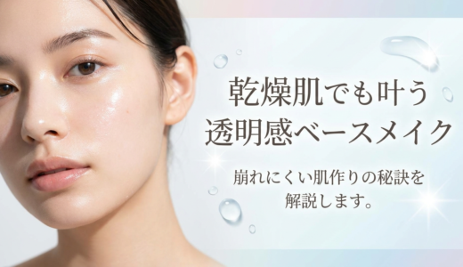 乾燥肌でも叶う透明感ベースメイク。崩れにくい肌作りの秘訣を解説します。